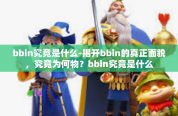 bbin究竟是什么-揭开bbin的真正面貌，究竟为何物？bbin究竟是什么