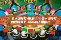 bbin真人国际厅-探索bbin真人国际厅的独特魅力-bbin真人国际厅