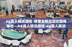 ag真人视讯游戏-感受全新互动式游戏体验—AG真人视讯游戏-ag真人视讯游戏