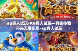 ag真人试玩-AG真人试玩—真实体验带来无尽乐趣-ag真人试玩