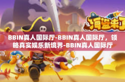 BBIN真人国际厅-BBIN真人国际厅，领略真实娱乐新境界-BBIN真人国际厅