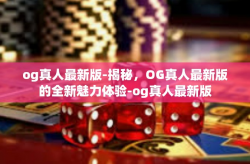 og真人最新版-揭秘，OG真人最新版的全新魅力体验-og真人最新版