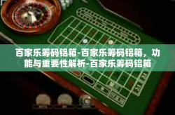 百家乐筹码铝箱-百家乐筹码铝箱，功能与重要性解析-百家乐筹码铝箱