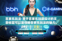 百家乐玩法-关于百家乐玩法探讨的文章标题可以是领略百家乐玩法的魅力。百家乐玩法