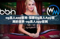 og真人app官网-探索Og真人App官网的世界-og真人app官网