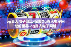 og真人电子网址-探索Og真人电子网址的世界-og真人电子网址