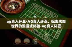 ag真人环亚-AG真人环亚，探索未知世界的沉浸式体验-ag真人环亚