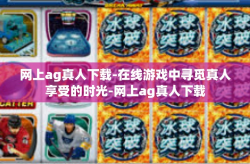 网上ag真人下载-在线游戏中寻觅真人享受的时光-网上ag真人下载