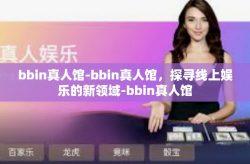 bbin真人馆-bbin真人馆，探寻线上娱乐的新领域-bbin真人馆