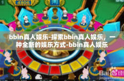 bbin真人娱乐-探索bbin真人娱乐，一种全新的娱乐方式-bbin真人娱乐