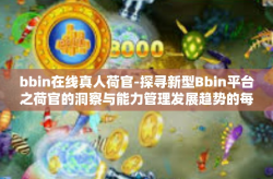 bbin在线真人荷官-探寻新型Bbin平台之荷官的洞察与能力管理发展趋势的每一纸微薄看点战术竞争力破解社科热点系列（一）揭秘BBIN在线真人荷官的角色演变与挑战机遇并存现状-bbin在线真人荷官