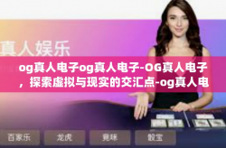 og真人电子og真人电子-OG真人电子，探索虚拟与现实的交汇点-og真人电子og真人电子