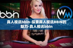 真人视讯bbin-探索真人视讯BBIN的魅力-真人视讯bbin