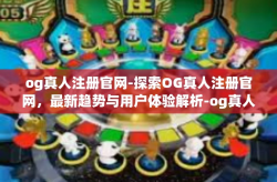 og真人注册官网-探索OG真人注册官网，最新趋势与用户体验解析-og真人注册官网