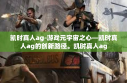 凯时真人ag-游戏元宇宙之心—凯时真人ag的创新路径。凯时真人ag