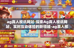 ag真人视讯网站-探索Ag真人视讯网站，实时互动体验的新领域-ag真人视讯网站