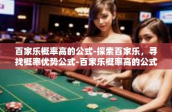 百家乐概率高的公式-探索百家乐，寻找概率优势公式-百家乐概率高的公式