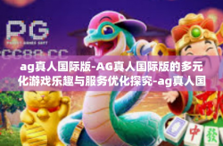 ag真人国际版-AG真人国际版的多元化游戏乐趣与服务优化探究-ag真人国际版