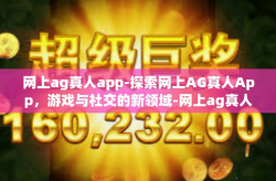 网上ag真人app-探索网上AG真人App，游戏与社交的新领域-网上ag真人app