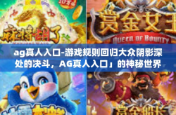 ag真人入口-游戏规则回归大众阴影深处的决斗，AG真人入口」的神秘世界探索-ag真人入口