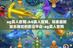 ag真人官网-AG真人官网，探索最新娱乐体验的前沿平台-ag真人官网