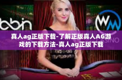 真人ag正版下载-了解正版真人AG游戏的下载方法-真人ag正版下载