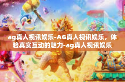 ag真人视讯娱乐-AG真人视讯娱乐，体验真实互动的魅力-ag真人视讯娱乐