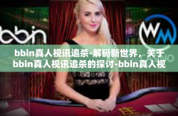 bbin真人视讯追杀-解码新世界，关于bbin真人视讯追杀的探讨-bbin真人视讯追杀