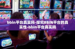 bbin平台真实吗-探究BBIN平台的真实性-bbin平台真实吗