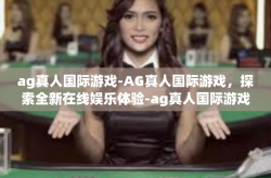 ag真人国际游戏-AG真人国际游戏，探索全新在线娱乐体验-ag真人国际游戏