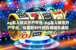 ag真人视讯开户平台-Ag真人视讯开户平台，探索新时代的在线娱乐体验-ag真人视讯开户平台