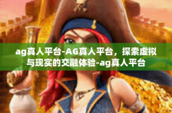 ag真人平台-AG真人平台，探索虚拟与现实的交融体验-ag真人平台