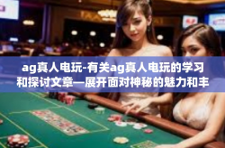 ag真人电玩-有关ag真人电玩的学习和探讨文章—展开面对神秘的魅力和丰富乐趣的挑战之旅！ag真人电玩
