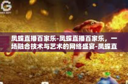 凤蝶直播百家乐-凤蝶直播百家乐，一场融合技术与艺术的网络盛宴-凤蝶直播百家乐