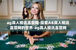 ag真人视讯直营网-探索AG真人视讯直营网的世界-ag真人视讯直营网