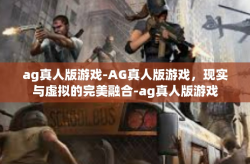 ag真人版游戏-AG真人版游戏，现实与虚拟的完美融合-ag真人版游戏
