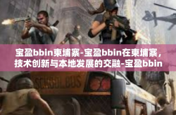宝盈bbin柬埔寨-宝盈bbin在柬埔寨，技术创新与本地发展的交融-宝盈bbin柬埔寨
