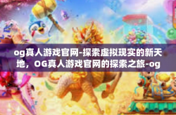 og真人游戏官网-探索虚拟现实的新天地，OG真人游戏官网的探索之旅-og真人游戏官网