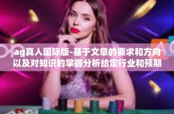 ag真人国际版-基于文章的要求和方向以及对知识的掌握分析给定行业和预期的时代与技术背景和走势为准-ag真人国际版