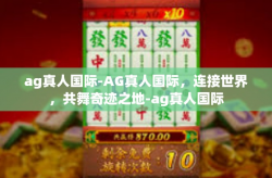 ag真人国际-AG真人国际，连接世界，共舞奇迹之地-ag真人国际