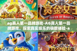 ag真人第一品牌游戏-AG真人第一品牌游戏，探索真实娱乐的极致体验-ag真人第一品牌游戏