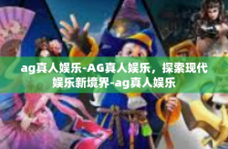 ag真人娱乐-AG真人娱乐，探索现代娱乐新境界-ag真人娱乐