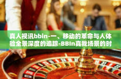 真人视讯bbin-一、移动的革命与人体验全景深度的追踪-BBIn真我场景的时世代新思考-真人视讯bbin