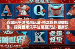 百家乐平注常赢玩法-持之以恒稳健操作，探究百家乐平注常赢玩法-百家乐平注常赢玩法