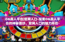 OG真人平台|官网入口-探索OG真人平台的神秘面纱，官网入口的魅力所在-OG真人平台|官网入口