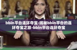 bbin平台连环夺宝-揭秘bbin平台的连环夺宝之旅-bbin平台连环夺宝