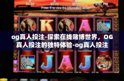 og真人投注-探索在线赌博世界，OG真人投注的独特体验-og真人投注