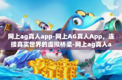 网上ag真人app-网上AG真人App，连接真实世界的虚拟桥梁-网上ag真人app