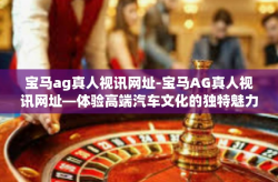 宝马ag真人视讯网址-宝马AG真人视讯网址—体验高端汽车文化的独特魅力-宝马ag真人视讯网址