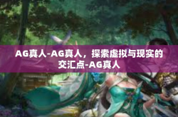 AG真人-AG真人，探索虚拟与现实的交汇点-AG真人